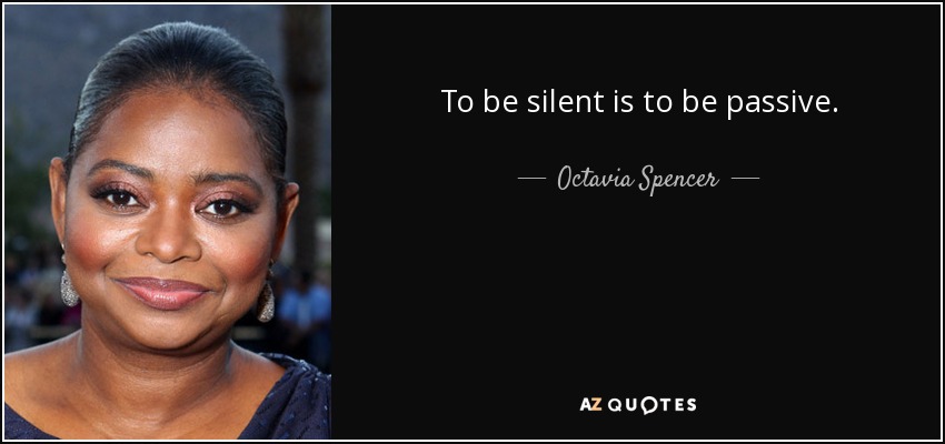 To be silent is to be passive. - Octavia Spencer