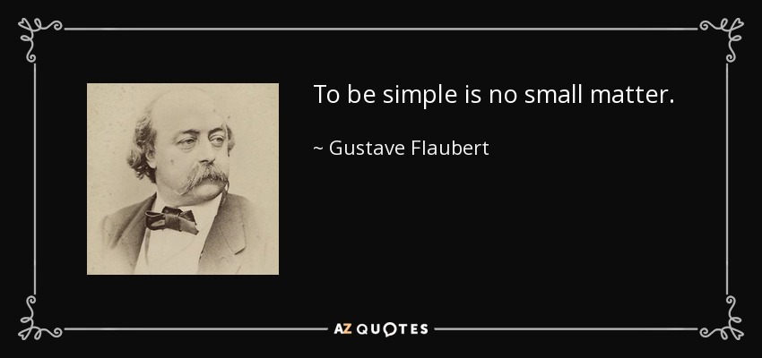 To be simple is no small matter. - Gustave Flaubert