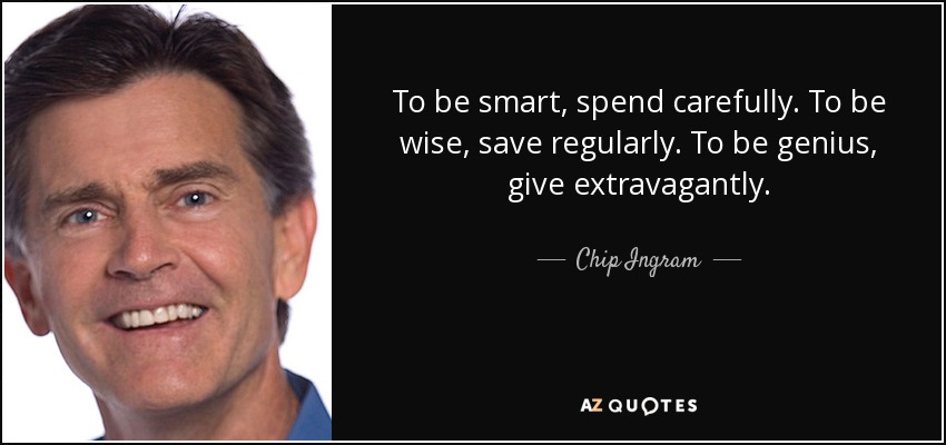 To be smart, spend carefully. To be wise, save regularly. To be genius, give extravagantly. - Chip Ingram