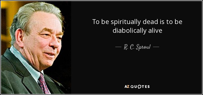 To be spiritually dead is to be diabolically alive - R. C. Sproul