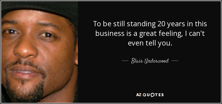 To be still standing 20 years in this business is a great feeling, I can't even tell you. - Blair Underwood