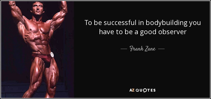 To be successful in bodybuilding you have to be a good observer - Frank Zane