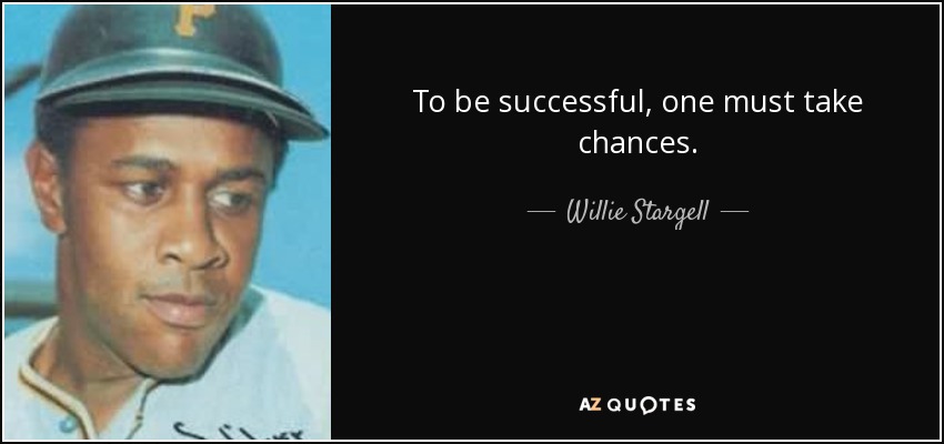 To be successful, one must take chances. - Willie Stargell