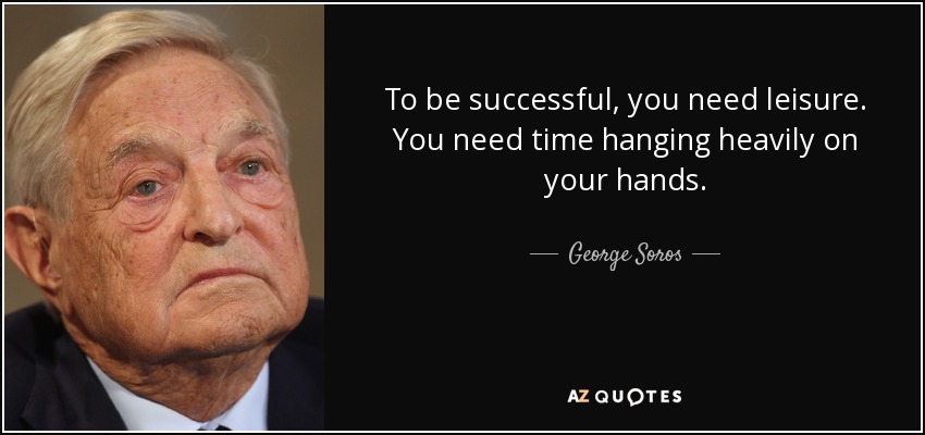 To be successful, you need leisure. You need time hanging heavily on your hands. - George Soros