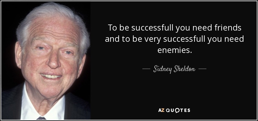 To be successfull you need friends and to be very successfull you need enemies. - Sidney Sheldon