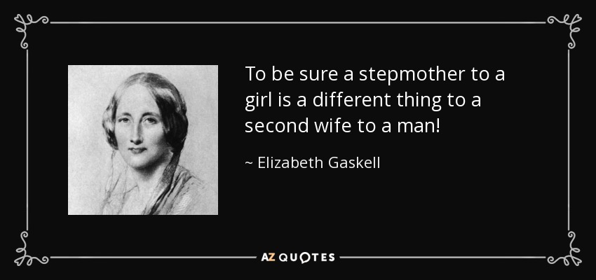 To be sure a stepmother to a girl is a different thing to a second wife to a man! - Elizabeth Gaskell