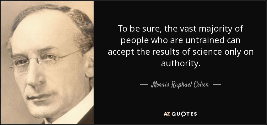 To be sure, the vast majority of people who are untrained can accept the results of science only on authority. - Morris Raphael Cohen