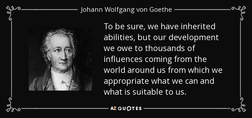 To be sure, we have inherited abilities, but our development we owe to thousands of influences coming from the world around us from which we appropriate what we can and what is suitable to us. - Johann Wolfgang von Goethe