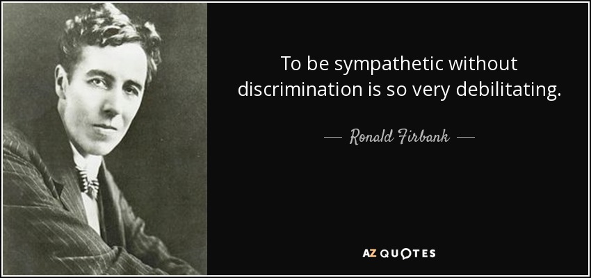To be sympathetic without discrimination is so very debilitating. - Ronald Firbank