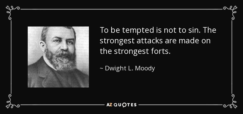 To be tempted is not to sin. The strongest attacks are made on the strongest forts. - Dwight L. Moody