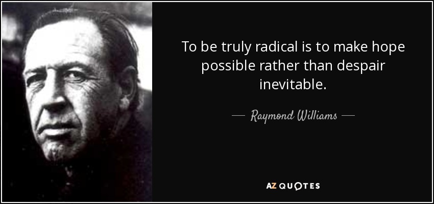 To be truly radical is to make hope possible rather than despair inevitable. - Raymond Williams