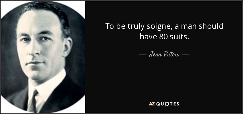 To be truly soigne, a man should have 80 suits. - Jean Patou