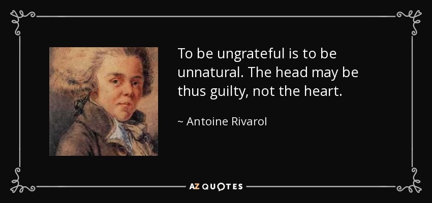 To be ungrateful is to be unnatural. The head may be thus guilty, not the heart. - Antoine Rivarol