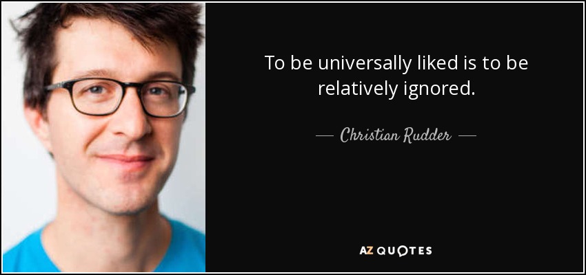 To be universally liked is to be relatively ignored. - Christian Rudder