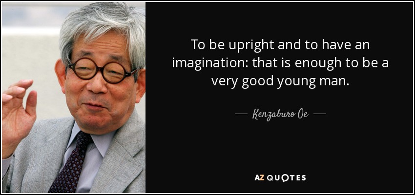 To be upright and to have an imagination: that is enough to be a very good young man. - Kenzaburo Oe