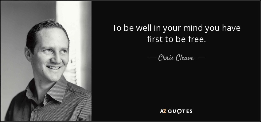 To be well in your mind you have first to be free. - Chris Cleave