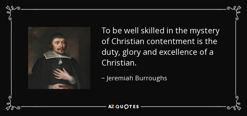 To be well skilled in the mystery of Christian contentment is the duty, glory and excellence of a Christian. - Jeremiah Burroughs