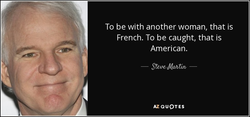 To be with another woman, that is French. To be caught, that is American. - Steve Martin