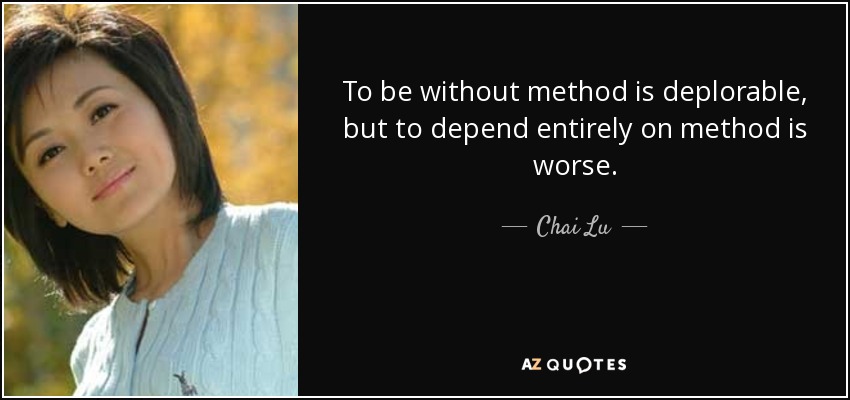 To be without method is deplorable, but to depend entirely on method is worse. - Chai Lu