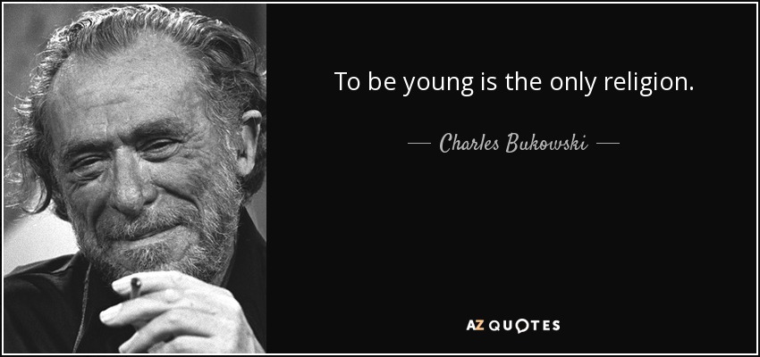 To be young is the only religion. - Charles Bukowski