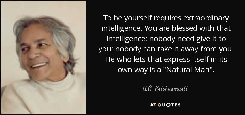 To be yourself requires extraordinary intelligence. You are blessed with that intelligence; nobody need give it to you; nobody can take it away from you. He who lets that express itself in its own way is a 