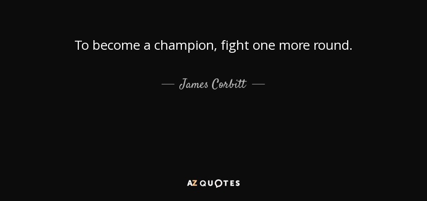 To become a champion, fight one more round. - James Corbitt