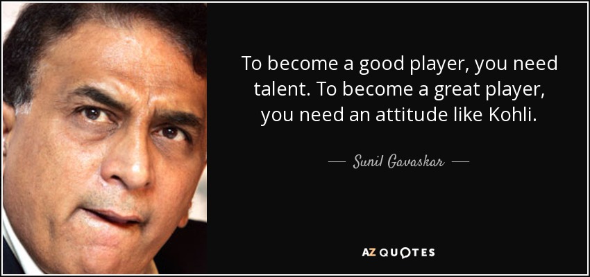 To become a good player, you need talent. To become a great player, you need an attitude like Kohli. - Sunil Gavaskar