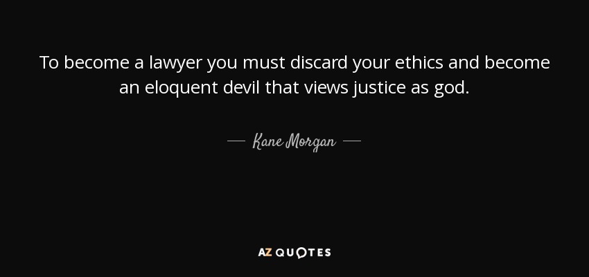 To become a lawyer you must discard your ethics and become an eloquent devil that views justice as god. - Kane Morgan
