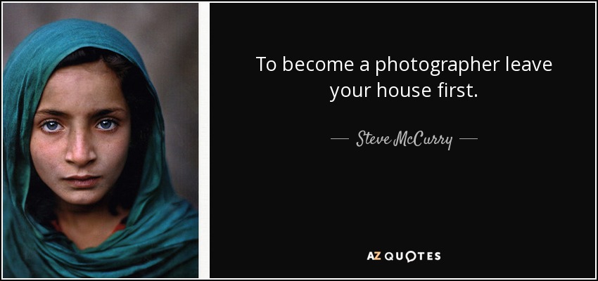 To become a photographer leave your house first. - Steve McCurry