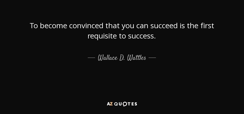 To become convinced that you can succeed is the first requisite to success. - Wallace D. Wattles