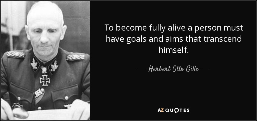To become fully alive a person must have goals and aims that transcend himself. - Herbert Otto Gille