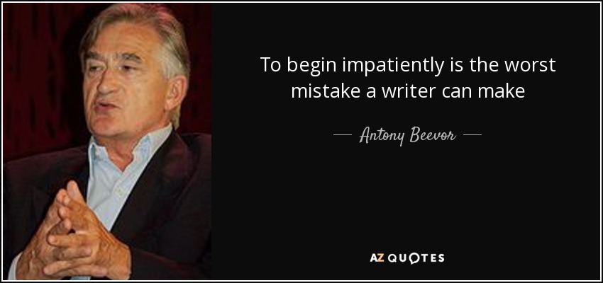 To begin impatiently is the worst mistake a writer can make - Antony Beevor