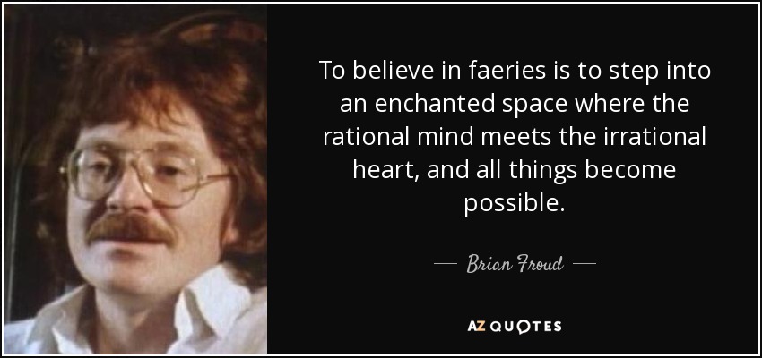 To believe in faeries is to step into an enchanted space where the rational mind meets the irrational heart, and all things become possible. - Brian Froud