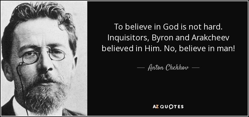To believe in God is not hard. Inquisitors, Byron and Arakcheev believed in Him. No, believe in man! - Anton Chekhov