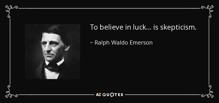 To believe in luck ... is skepticism. - Ralph Waldo Emerson