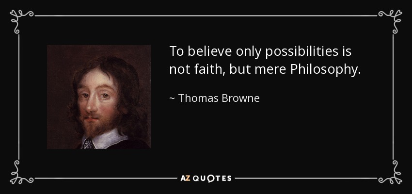 To believe only possibilities is not faith, but mere Philosophy. - Thomas Browne