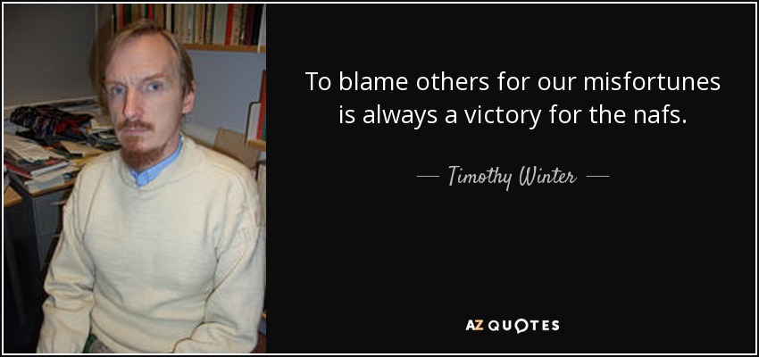 To blame others for our misfortunes is always a victory for the nafs. - Timothy Winter