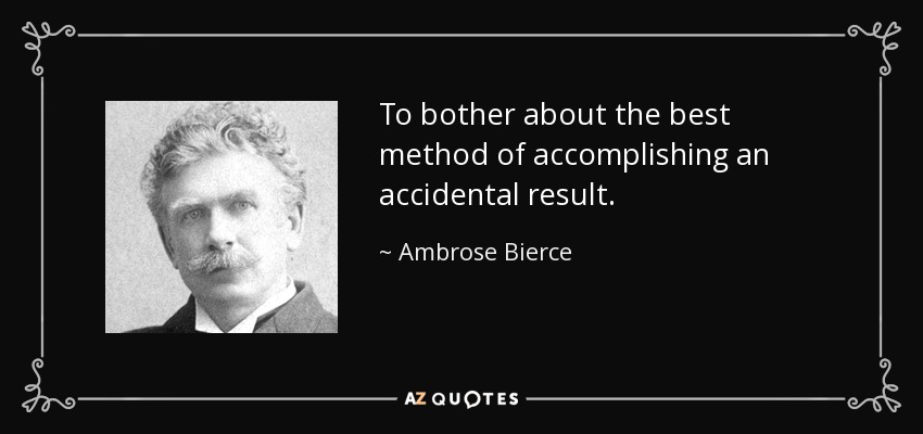 To bother about the best method of accomplishing an accidental result. - Ambrose Bierce