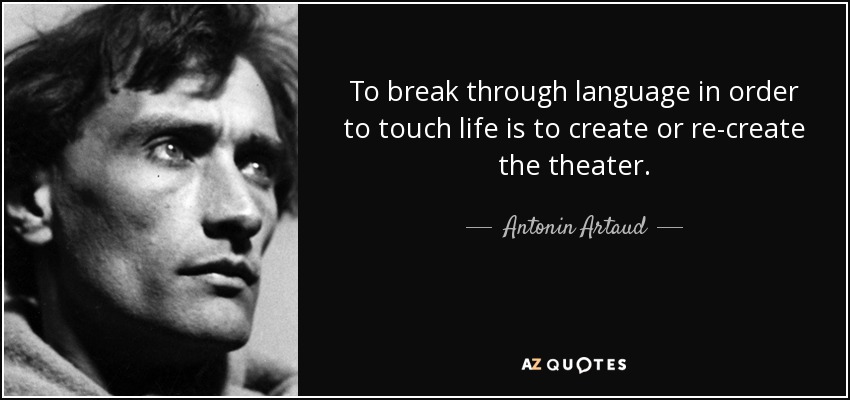 To break through language in order to touch life is to create or re-create the theater. - Antonin Artaud