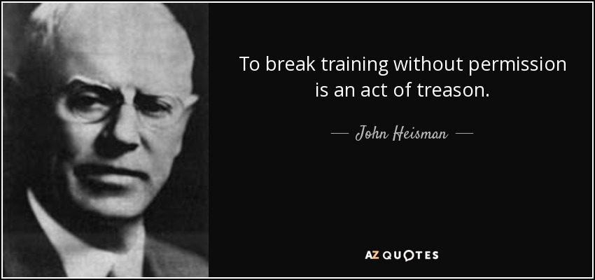 To break training without permission is an act of treason. - John Heisman