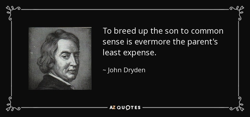 To breed up the son to common sense is evermore the parent's least expense. - John Dryden