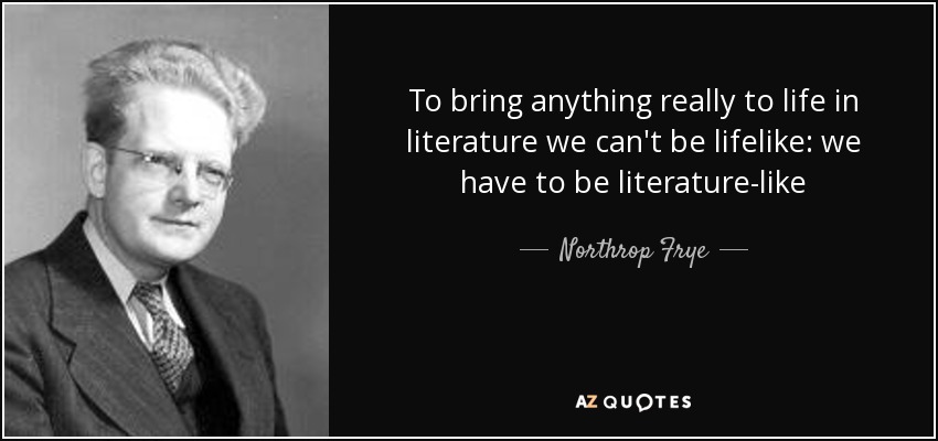 To bring anything really to life in literature we can't be lifelike: we have to be literature-like - Northrop Frye