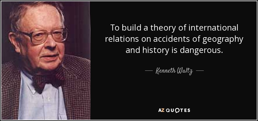 To build a theory of international relations on accidents of geography and history is dangerous. - Kenneth Waltz