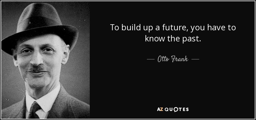 To build up a future, you have to know the past. - Otto Frank