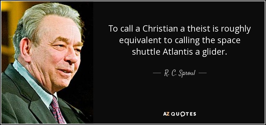 To call a Christian a theist is roughly equivalent to calling the space shuttle Atlantis a glider. - R. C. Sproul