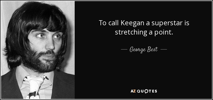 To call Keegan a superstar is stretching a point. - George Best