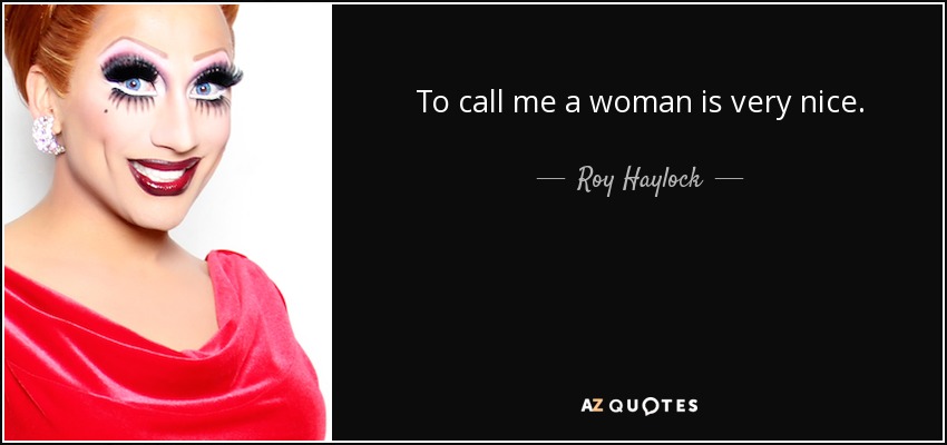 To call me a woman is very nice. - Roy Haylock