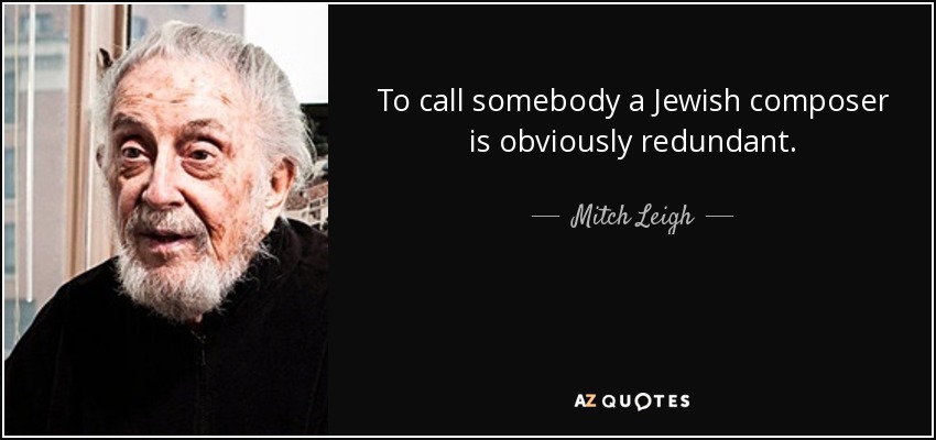 To call somebody a Jewish composer is obviously redundant. - Mitch Leigh