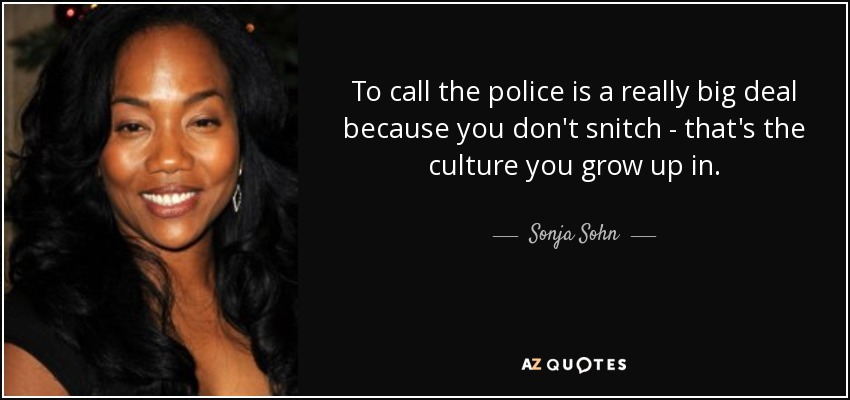 To call the police is a really big deal because you don't snitch - that's the culture you grow up in. - Sonja Sohn