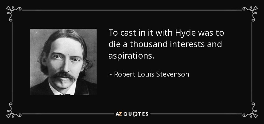 To cast in it with Hyde was to die a thousand interests and aspirations. - Robert Louis Stevenson